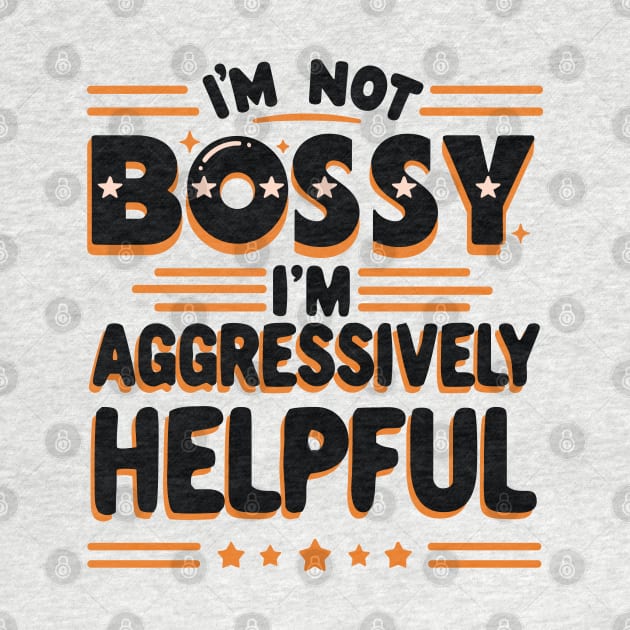 Sarcastic Quote “I'm Not Bossy I'm Aggressively Helpful” by Graphic Duster